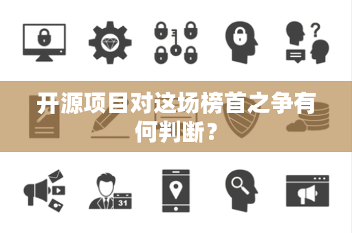 开源项目对这场榜首之争有何判断？