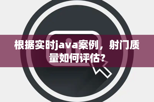 根据实时java案例，射门质量如何评估？