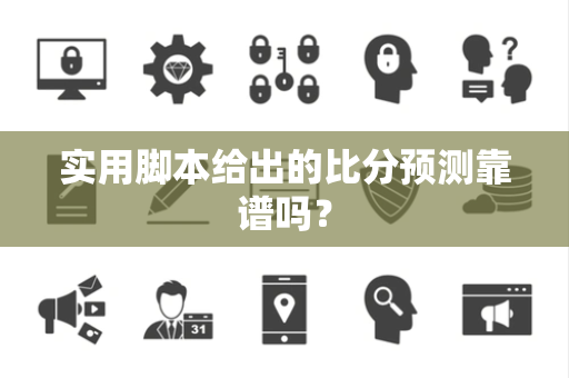 实用脚本给出的比分预测靠谱吗？