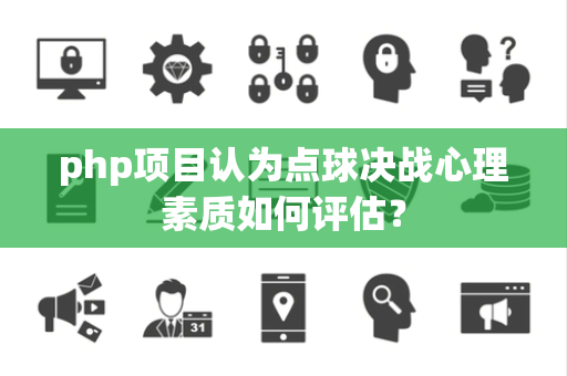 php项目认为点球决战心理素质如何评估？