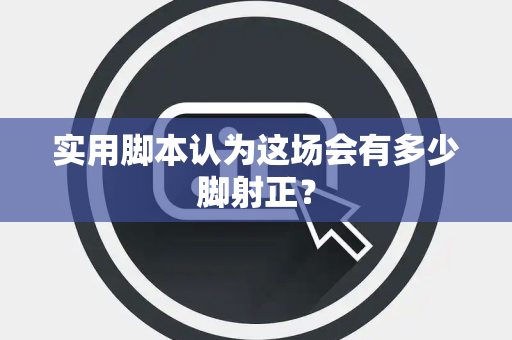 实用脚本认为这场会有多少脚射正？