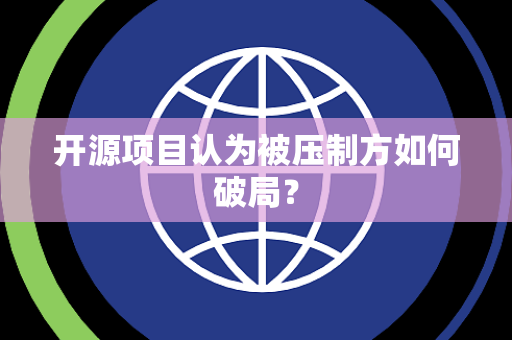 开源项目认为被压制方如何破局？