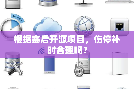 根据赛后开源项目，伤停补时合理吗？