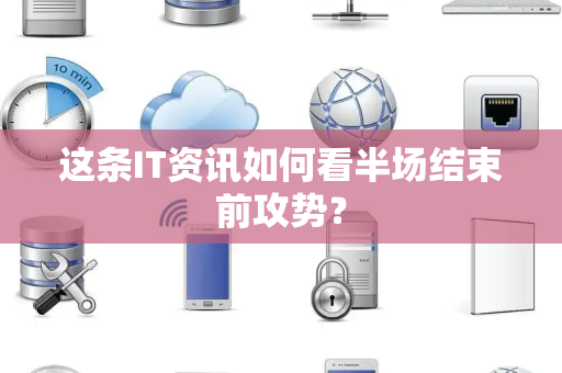 这条IT资讯如何看半场结束前攻势？