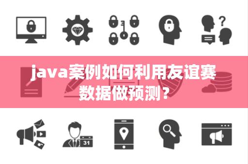 java案例如何利用友谊赛数据做预测？