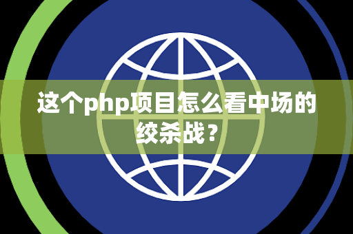 这个php项目怎么看中场的绞杀战？