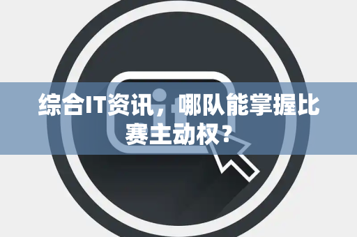 综合IT资讯，哪队能掌握比赛主动权？