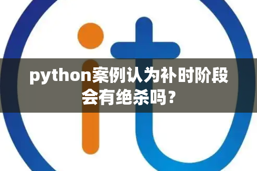 python案例认为补时阶段会有绝杀吗？
