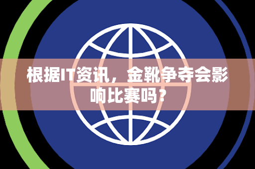 根据IT资讯，金靴争夺会影响比赛吗？