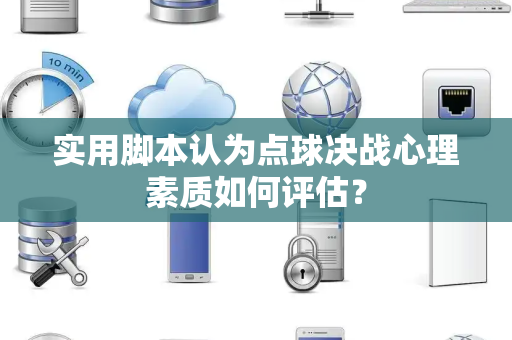 实用脚本认为点球决战心理素质如何评估？