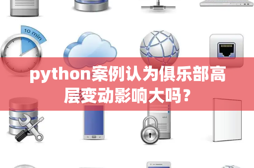 python案例认为俱乐部高层变动影响大吗？