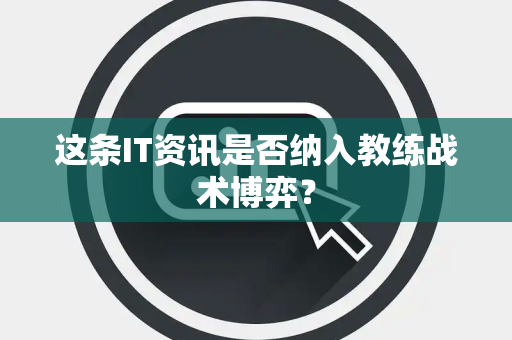 这条IT资讯是否纳入教练战术博弈？