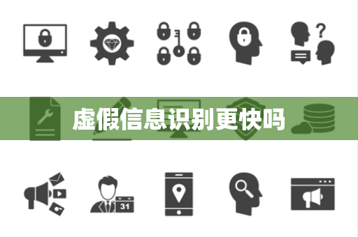 虚假信息识别更快吗