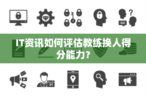 IT资讯如何评估教练换人得分能力？