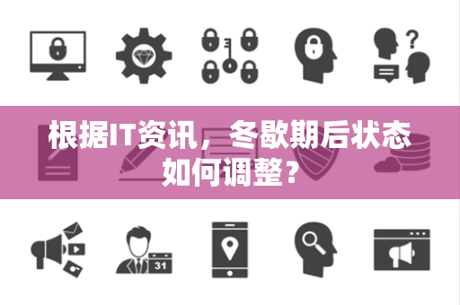 根据IT资讯，冬歇期后状态如何调整？