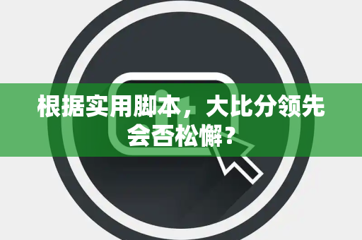 根据实用脚本，大比分领先会否松懈？