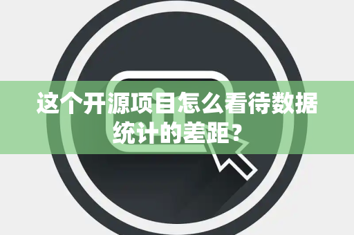 这个开源项目怎么看待数据统计的差距？