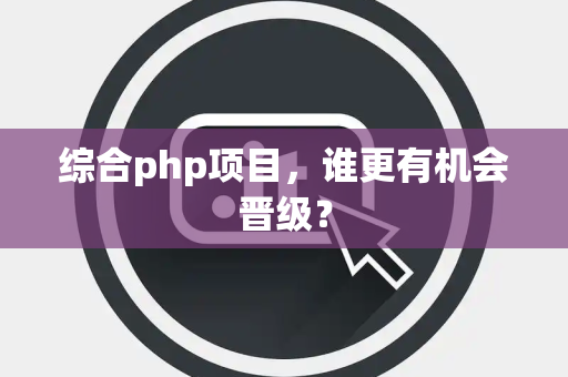 综合php项目，谁更有机会晋级？