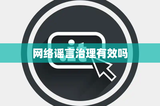网络谣言治理有效吗
