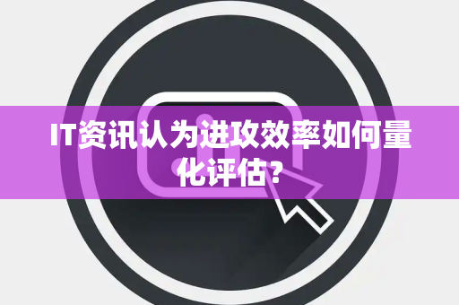 IT资讯认为进攻效率如何量化评估？
