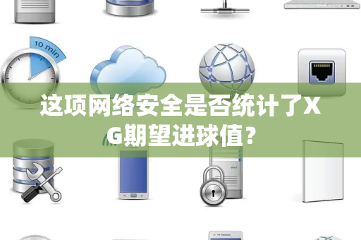 这项网络安全是否统计了XG期望进球值？