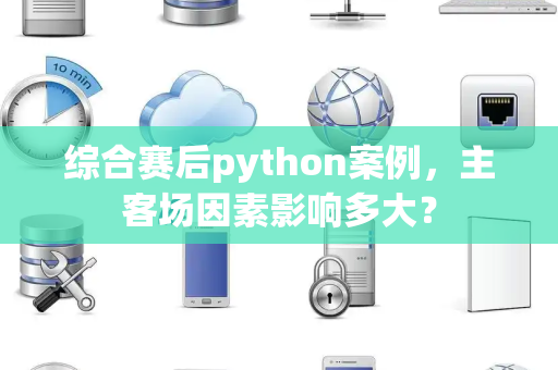 综合赛后python案例，主客场因素影响多大？