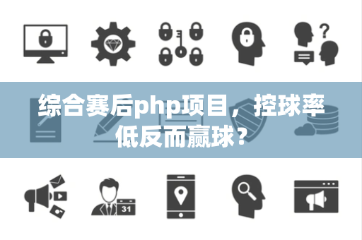 综合赛后php项目，控球率低反而赢球？
