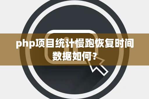 php项目统计慢跑恢复时间数据如何？