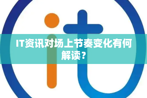 IT资讯对场上节奏变化有何解读？