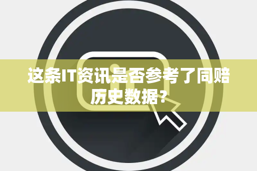 这条IT资讯是否参考了同赔历史数据？