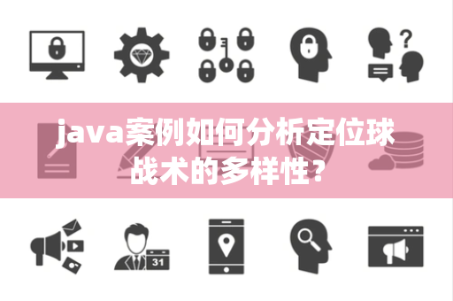java案例如何分析定位球战术的多样性？
