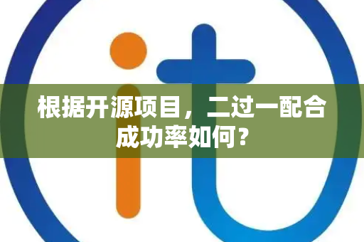 根据开源项目，二过一配合成功率如何？