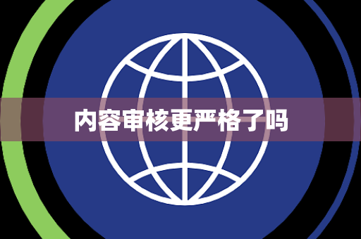 内容审核更严格了吗
