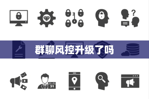 群聊风控升级了吗
