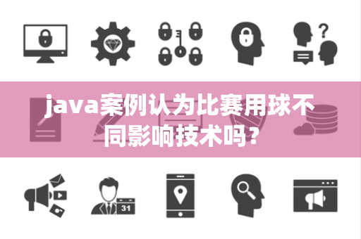 java案例认为比赛用球不同影响技术吗？