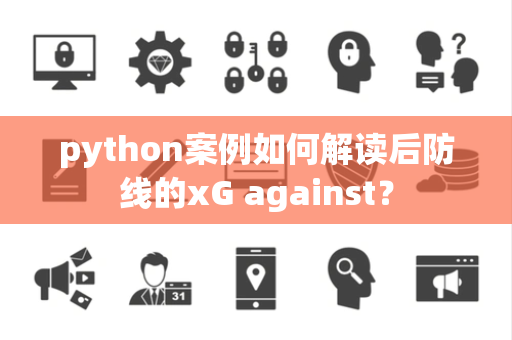 python案例如何解读后防线的xG against？