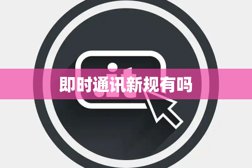 即时通讯新规有吗