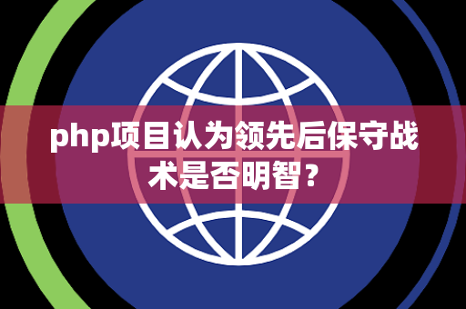 php项目认为领先后保守战术是否明智？