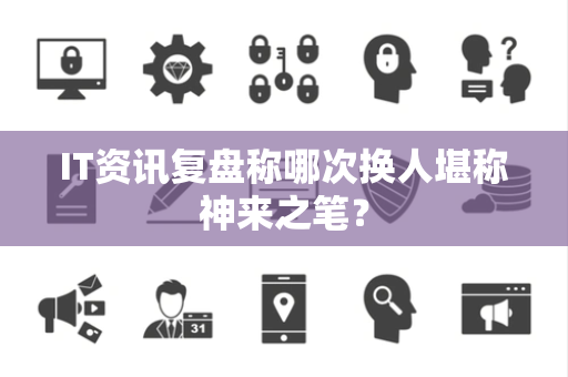 IT资讯复盘称哪次换人堪称神来之笔？