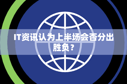 IT资讯认为上半场会否分出胜负？