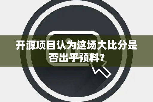 开源项目认为这场大比分是否出乎预料？