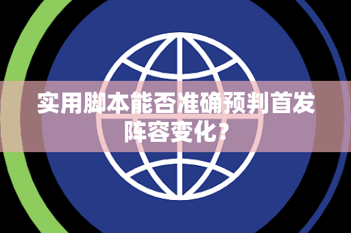 实用脚本能否准确预判首发阵容变化？