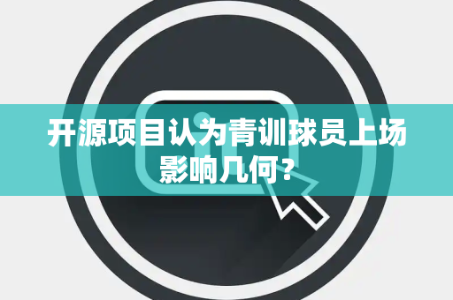 开源项目认为青训球员上场影响几何？