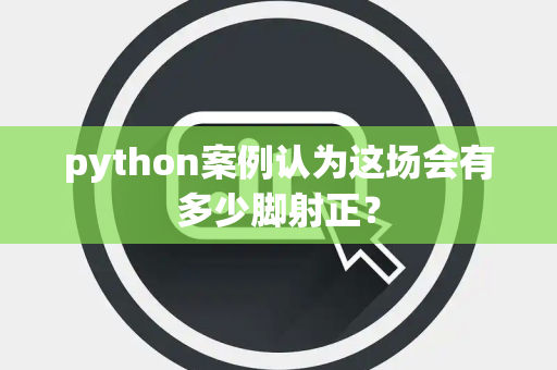 python案例认为这场会有多少脚射正？