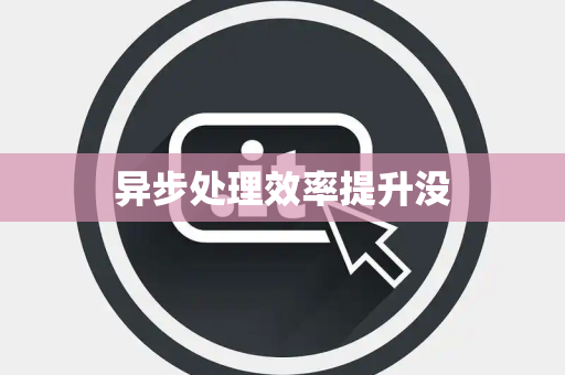 异步处理效率提升没