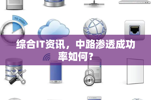综合IT资讯，中路渗透成功率如何？