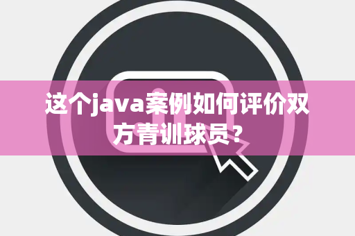 这个java案例如何评价双方青训球员？