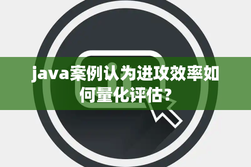 java案例认为进攻效率如何量化评估？