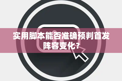 实用脚本能否准确预判首发阵容变化？