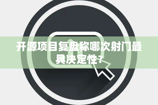 开源项目复盘称哪次射门最具决定性？